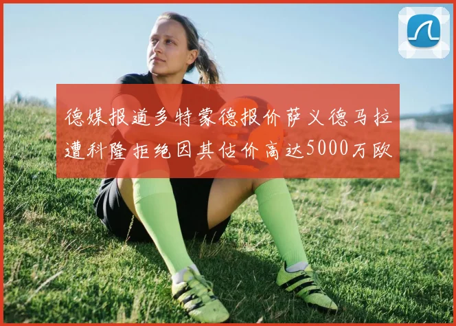 德媒报道多特蒙德报价萨义德马拉遭科隆拒绝因其估价高达5000万欧