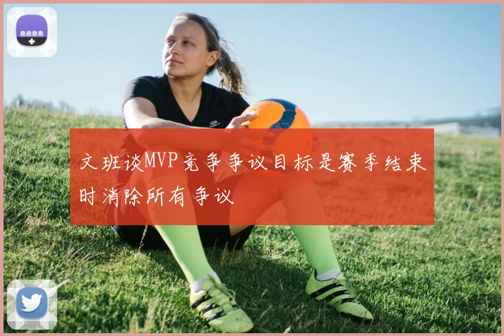 文班谈MVP竞争争议目标是赛季结束时消除所有争议
