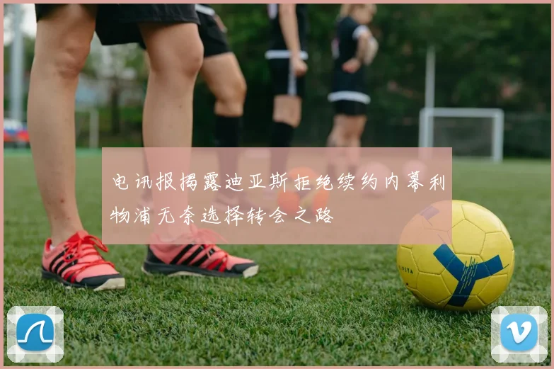 电讯报揭露迪亚斯拒绝续约内幕利物浦无奈选择转会之路