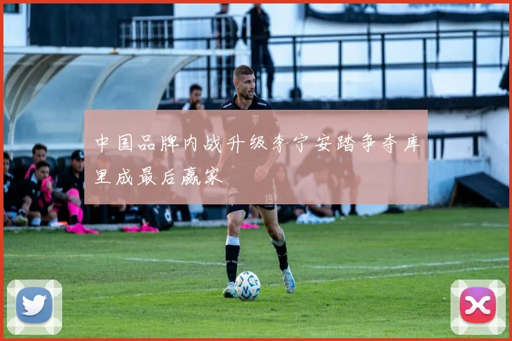 中国品牌内战升级李宁安踏争夺库里成最后赢家