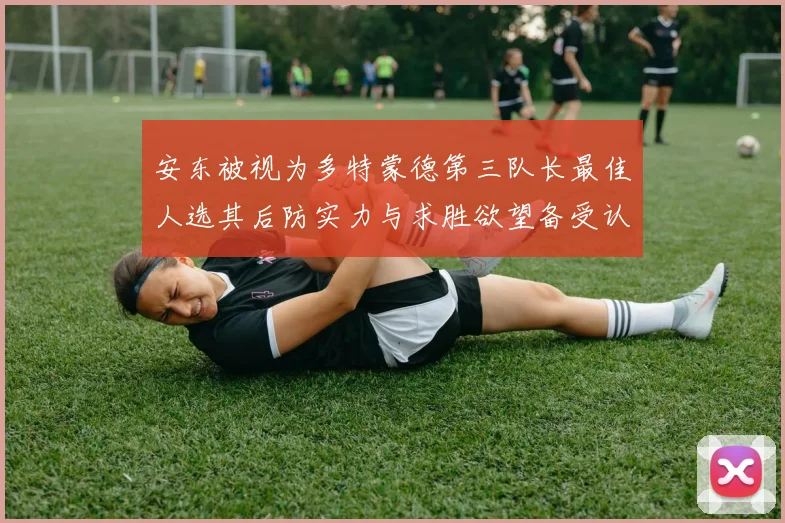 安东被视为多特蒙德第三队长最佳人选其后防实力与求胜欲望备受认可