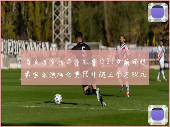 马竞与多特争夺布鲁日21岁前锋特雷索尔迪转会费预计超三千万欧元