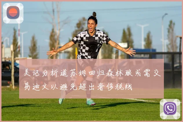 美记分析道苏姆回归森林狼或需交易迪文以避免超出奢侈税线
