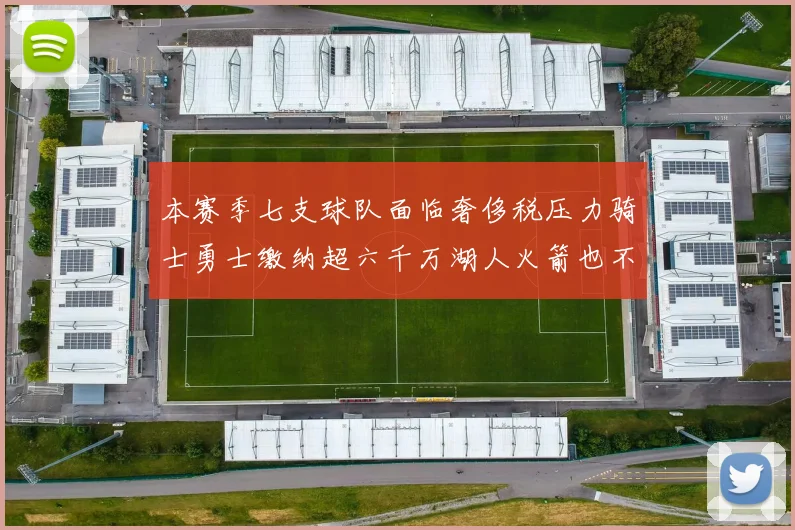 本赛季七支球队面临奢侈税压力骑士勇士缴纳超六千万湖人火箭也不甘示弱