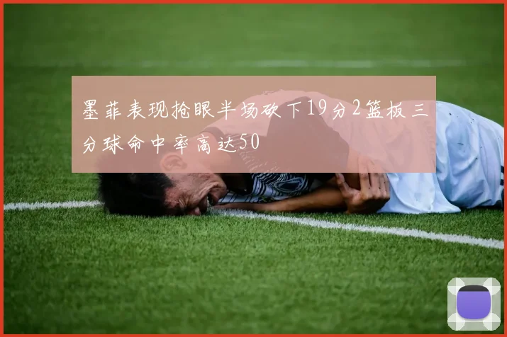墨菲表现抢眼半场砍下19分2篮板三分球命中率高达50