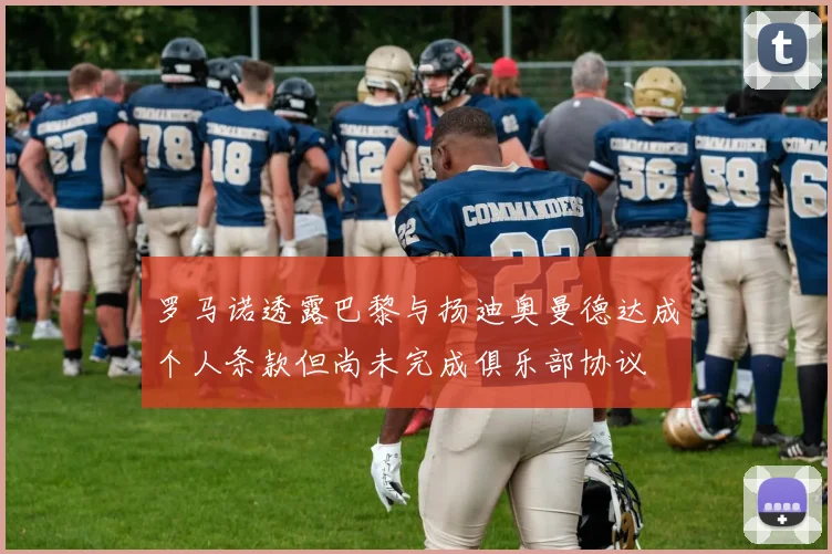 罗马诺透露巴黎与扬迪奥曼德达成个人条款但尚未完成俱乐部协议