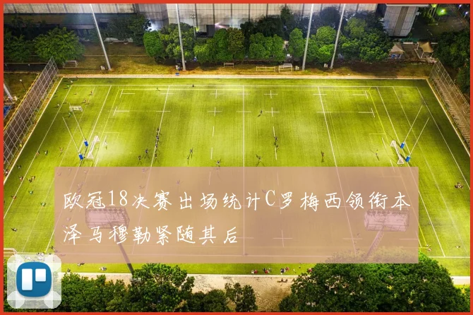 欧冠18决赛出场统计C罗梅西领衔本泽马穆勒紧随其后