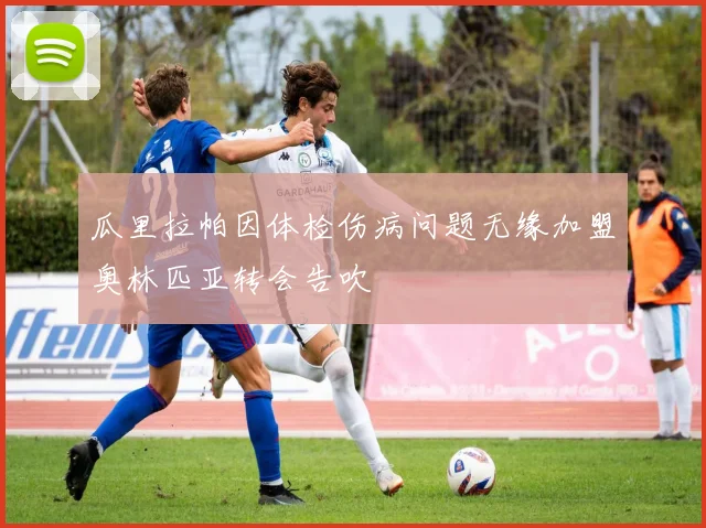 瓜里拉帕因体检伤病问题无缘加盟奥林匹亚转会告吹
