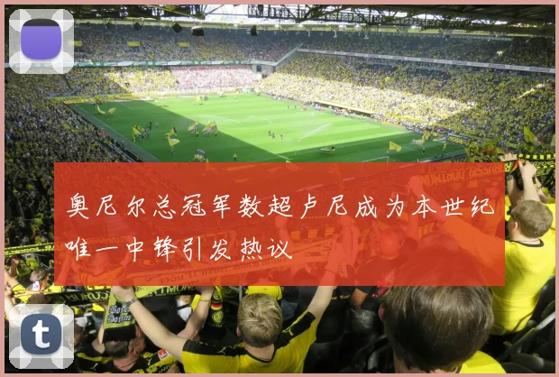 奥尼尔总冠军数超卢尼成为本世纪唯一中锋引发热议