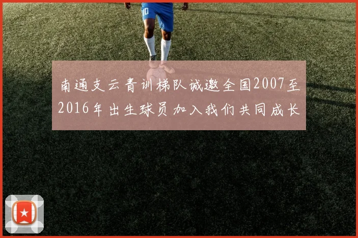 南通支云青训梯队诚邀全国2007至2016年出生球员加入我们共同成长