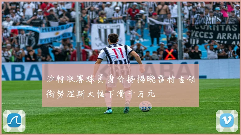 沙特联赛球员身价榜揭晓雷特吉领衔努涅斯大幅下滑千万元